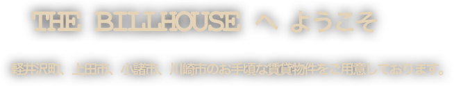   THE BILLHOUSE へ ようこそ
 軽井沢町、上田市、小諸市、川崎市のお手頃な賃貸物件をご用意しております。